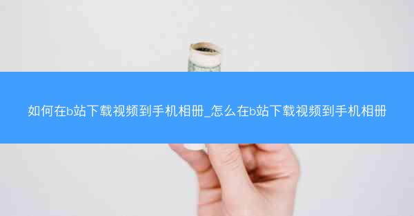如何在b站下载视频到手机相册_怎么在b站下载视频到手机相册