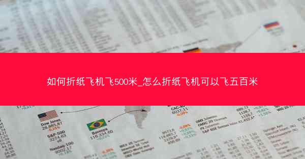 如何折纸飞机飞500米_怎么折纸飞机可以飞五百米