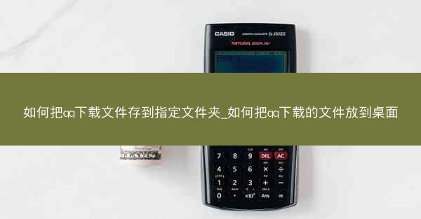 如何把qq下载文件存到指定文件夹_如何把qq下载的文件放到桌面