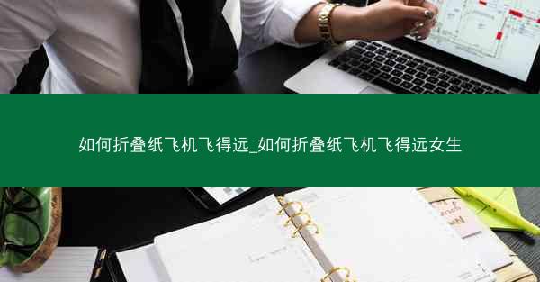 如何折叠纸飞机飞得远_如何折叠纸飞机飞得远女生