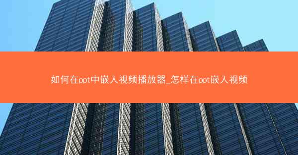 如何在ppt中嵌入视频播放器_怎样在ppt嵌入视频