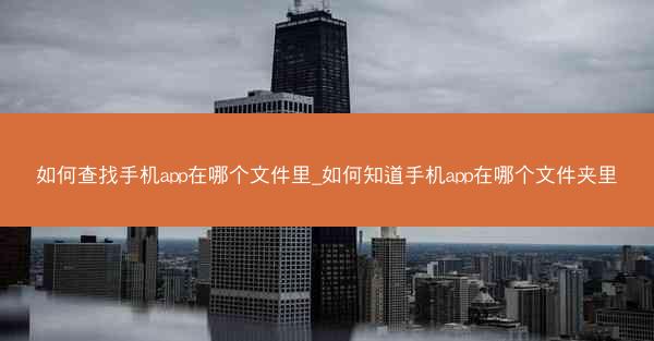 如何查找手机app在哪个文件里_如何知道手机app在哪个文件夹里