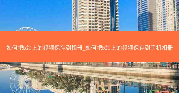 如何把b站上的视频保存到相册_如何把b站上的视频保存到手机相册