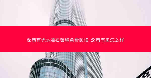 深巷有光by潭石镇魂免费阅读_深巷有鱼怎么样