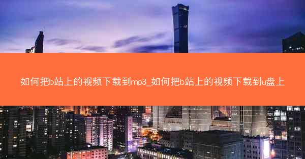 如何把b站上的视频下载到mp3_如何把b站上的视频下载到u盘上