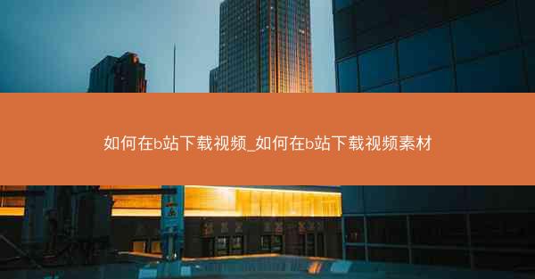 如何在b站下载视频_如何在b站下载视频素材