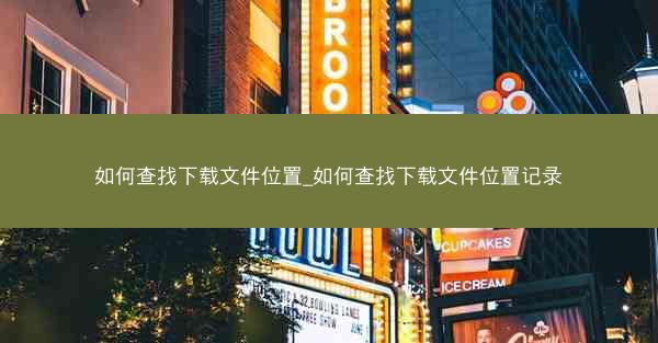 如何查找下载文件位置_如何查找下载文件位置记录