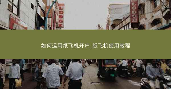 如何运用纸飞机开户_纸飞机使用教程