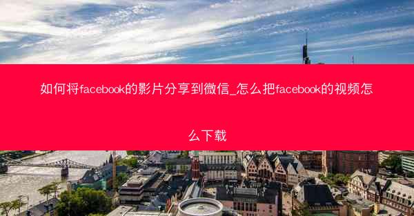 如何将facebook的影片分享到微信_怎么把facebook的视频怎么下载