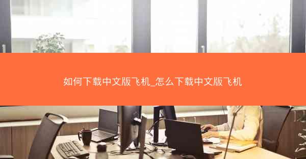 如何下载中文版飞机_怎么下载中文版飞机