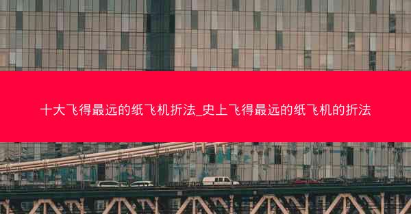 十大飞得最远的纸飞机折法_史上飞得最远的纸飞机的折法