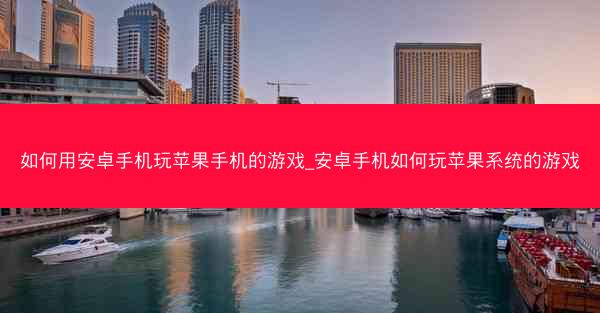 如何用安卓手机玩苹果手机的游戏_安卓手机如何玩苹果系统的游戏