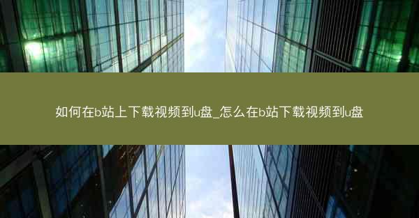 如何在b站上下载视频到u盘_怎么在b站下载视频到u盘
