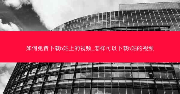 如何免费下载b站上的视频_怎样可以下载b站的视频