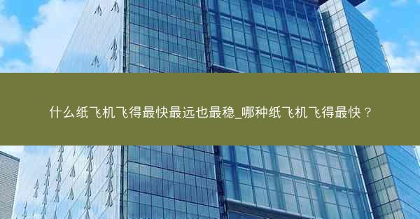 什么纸飞机飞得最快最远也最稳_哪种纸飞机飞得最快？