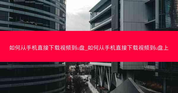 如何从手机直接下载视频到u盘_如何从手机直接下载视频到u盘上
