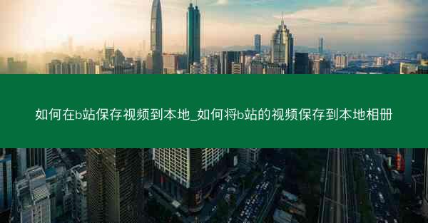 如何在b站保存视频到本地_如何将b站的视频保存到本地相册