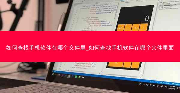 如何查找手机软件在哪个文件里_如何查找手机软件在哪个文件里面
