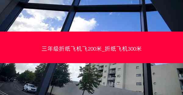 三年级折纸飞机飞200米_折纸飞机300米
