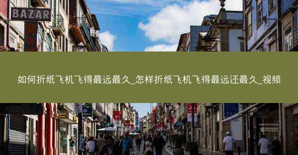 如何折纸飞机飞得最远最久_怎样折纸飞机飞得最远还最久_视频