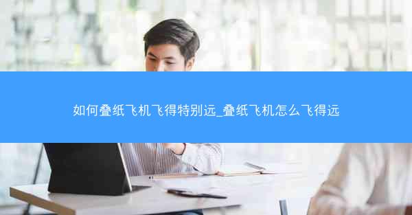 如何叠纸飞机飞得特别远_叠纸飞机怎么飞得远