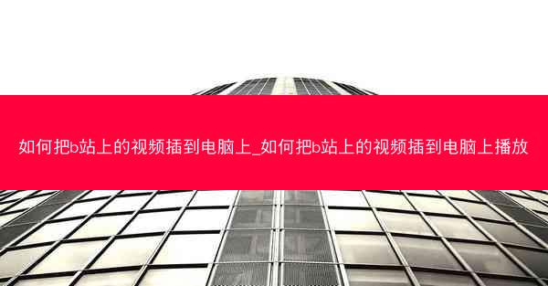 如何把b站上的视频插到电脑上_如何把b站上的视频插到电脑上播放