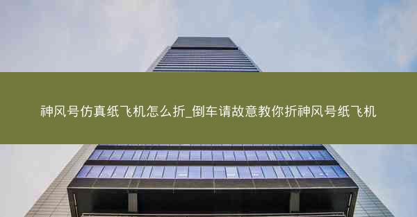 神风号仿真纸飞机怎么折_倒车请故意教你折神风号纸飞机