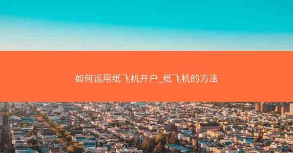 如何运用纸飞机开户_纸飞机的方法