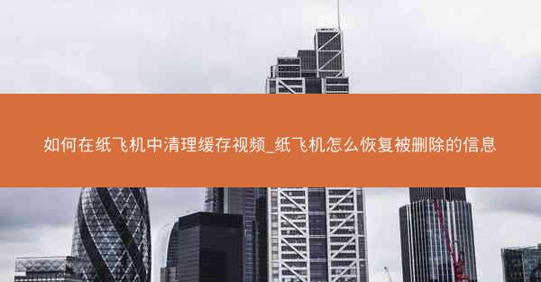 如何在纸飞机中清理缓存视频_纸飞机怎么恢复被删除的信息
