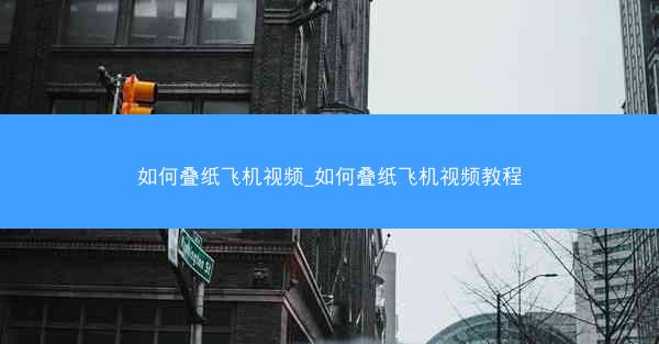 如何叠纸飞机视频_如何叠纸飞机视频教程