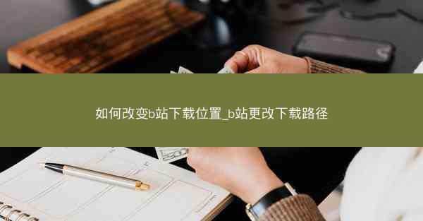 如何改变b站下载位置_b站更改下载路径
