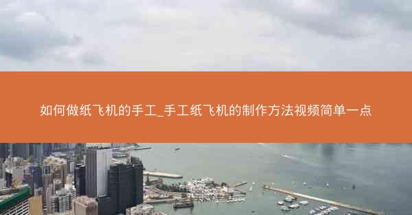 如何做纸飞机的手工_手工纸飞机的制作方法视频简单一点