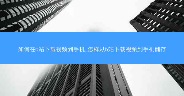 如何在b站下载视频到手机_怎样从b站下载视频到手机储存
