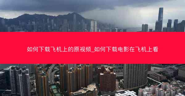 如何下载飞机上的原视频_如何下载电影在飞机上看