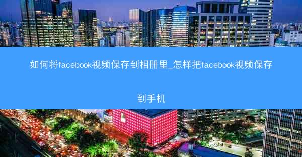 如何将facebook视频保存到相册里_怎样把facebook视频保存到手机
