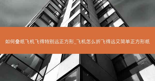 如何叠纸飞机飞得特别远正方形_飞机怎么折飞得远又简单正方形纸