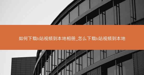 如何下载b站视频到本地相册_怎么下载b站视频到本地