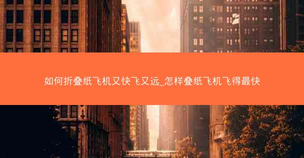 如何折叠纸飞机又快飞又远_怎样叠纸飞机飞得最快