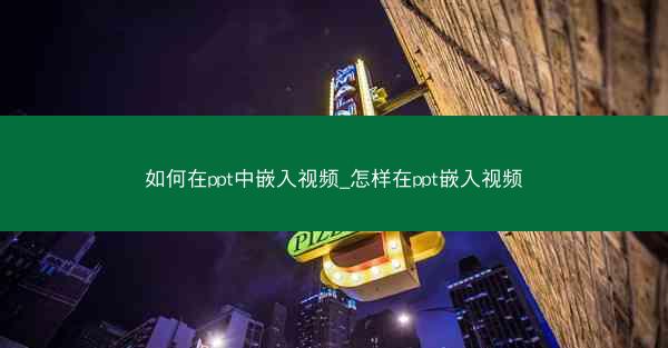 如何在ppt中嵌入视频_怎样在ppt嵌入视频