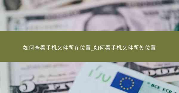 如何查看手机文件所在位置_如何看手机文件所处位置