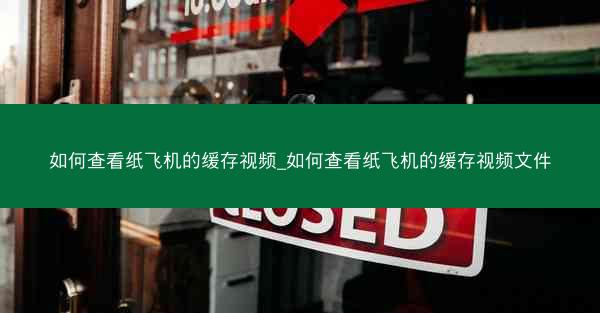 如何查看纸飞机的缓存视频_如何查看纸飞机的缓存视频文件
