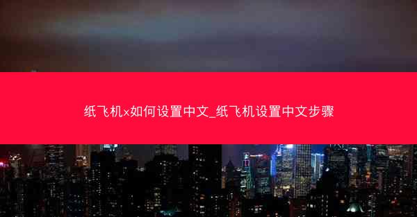 纸飞机x如何设置中文_纸飞机设置中文步骤
