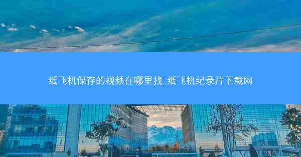 纸飞机保存的视频在哪里找_纸飞机纪录片下载网