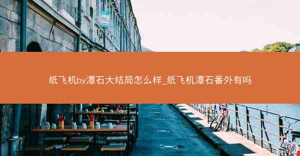 纸飞机by潭石大结局怎么样_纸飞机潭石番外有吗