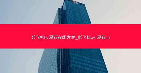 纸飞机by潭石在哪发表_纸飞机by 潭石cp