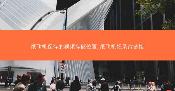 纸飞机保存的视频存储位置_纸飞机纪录片链接