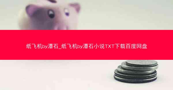 纸飞机by潭石_纸飞机by潭石小说TXT下载百度网盘