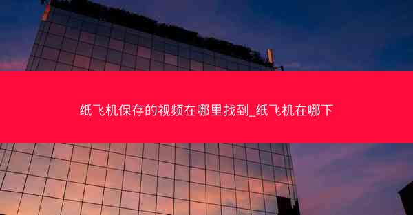 纸飞机保存的视频在哪里找到_纸飞机在哪下