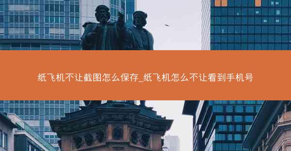 纸飞机不让截图怎么保存_纸飞机怎么不让看到手机号