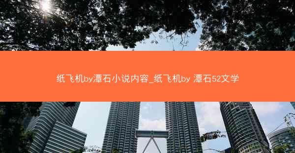 纸飞机by潭石小说内容_纸飞机by 潭石52文学